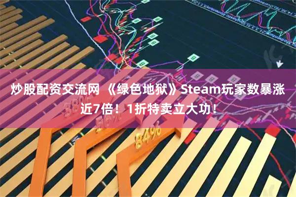 炒股配资交流网 《绿色地狱》Steam玩家数暴涨近7倍！1折特卖立大功！