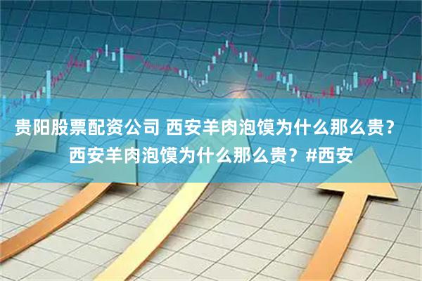 贵阳股票配资公司 西安羊肉泡馍为什么那么贵？ 西安羊肉泡馍为什么那么贵？#西安