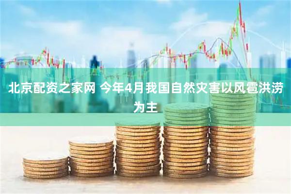 北京配资之家网 今年4月我国自然灾害以风雹洪涝为主